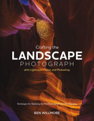 Title: Crafting the Landscape Photograph with Lightroom Classic and Photoshop: Techniques for Realizing the Full Potential of Your Photography, Author: Ben Willmore