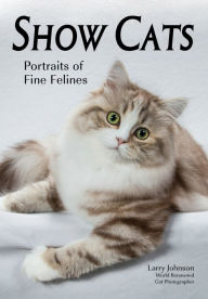 Title: Show Cats: Portraits of Fine Felines, Author: Larry Johnson