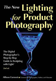 Title: The New Lighting for Product Photography: The Digital Photographer's Step-by-Step Guide to Sculpting with Light, Author: Allison Earnest
