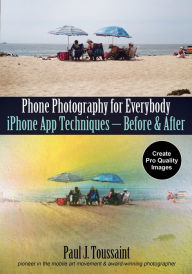 Title: Phone Photography for Everybody: iPhone App Techniques--Before & After, Author: Paul J. Toussaint