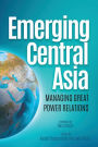 Emerging Central Asia: Managing Great Power Relations