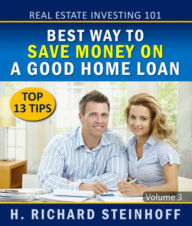 Title: Real Estate Investing 101: Best Way to Save Money on a Good Home Loan, Top 13 Tips, Author: H. Richard Steinhoff