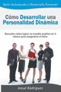Coacute;mo Desarrollar una Personalidad Dinaacute;mica: Descubre coacute;mo lograr un cambio positivo en ti mismo para asegurarte el eacute;xito