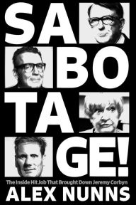Title: Sabotage: The Inside Hit Job That Brought Down Jeremy Corbyn, Author: Alex Nunns