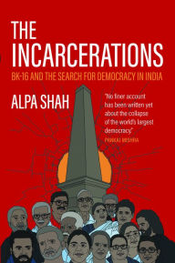 Title: The Incarcerations: BK16 and the Search for Democracy in India, Author: Alpa Shah