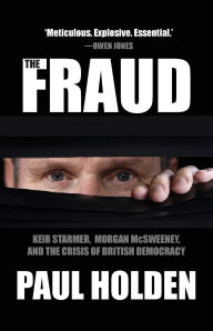 Title: The Fraud: Keir Starmer, Morgan McSweeney, and the Crisis of British Democracy, Author: Paul Holden