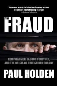 Title: The Fraud: Keir Starmer, Labour Together, and the Crisis of British Democracy, Author: Paul Holden