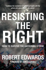 Title: Resisting the Right: How to Survive the Gathering Storm, Author: Robert Edwards