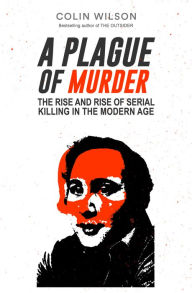 Title: A Plague of Murder: The Rise and Rise of Serial Killing in the Modern Age, Author: Colin Wilson