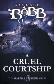 Title: A Cruel Courtship (Margaret Kerr Series #3), Author: Candace Robb