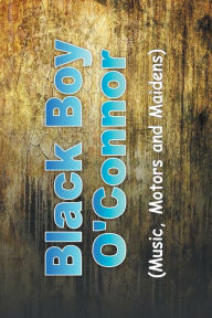 Title: Black Boy O'Connor: (Music, Motors and Maidens), Author: Bryan O'Connor