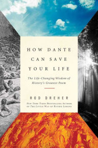 Title: How Dante Can Save Your Life: The Life-Changing Wisdom of History's Greatest Poem, Author: Rod Dreher