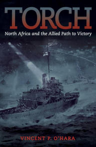 Title: Torch: North Africa and the Allied Path to Victory, Author: Vincent OHara