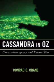 Title: Cassandra in Oz: Counterinsurgency and Future War, Author: Conrad Charles Crane