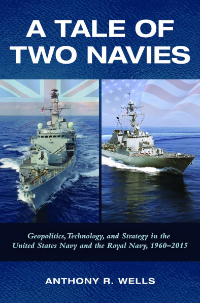 A Tale of Two Navies: Geopolitics, Technology, and Strategy in the United States Navy and the Royal Navy, 1960-2015