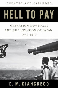 Title: Hell to Pay: Operation DOWNFALL and the Invasion of Japan, 1945-1947, Author: D. M. Giangreco