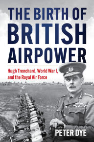 Title: Birth of British Airpower, Author: Peter John Dye