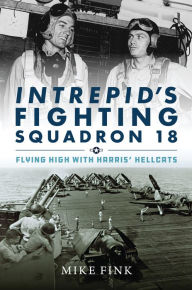 Title: Intrepid's Fighting Squadron 18: Flying High with Harris' Hellcats, Author: Michael I. Fink