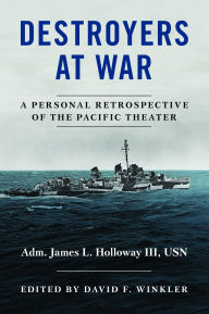 Title: Destroyers at War: A Personal Retrospective of the Pacific Theater, Author: James L. Holloway III