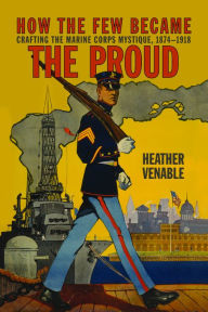 Free computer ebooks downloads How the Few Became the Proud: Crafting the Marine Corps Mystique 1874-1918 ePub English version by Heather P. Venable 9781682474686