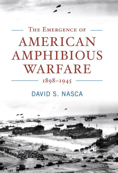 The Emergence of American Amphibious Warfare, 1898-1945