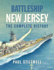 Title: Battleship New Jersey: The Complete History, Author: Paul L Stillwell USNR (Ret.)