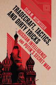 Title: Tradecraft, Tactics, and Dirty Tricks: Russian Intelligence and Putin's Secret War, Author: Sean Wiswesser