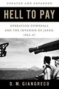 Title: Hell to Pay: Operation DOWNFALL and the Invasion of Japan, 1945-1947, Author: D. M. Giangreco