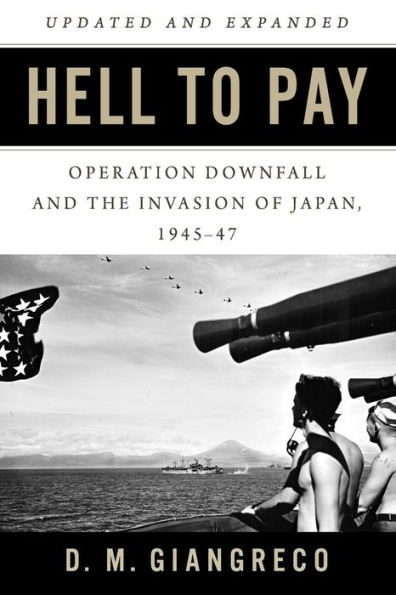 Hell to Pay: Operation DOWNFALL and the Invasion of Japan, 1945-1947