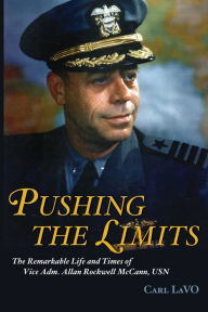 Title: Pushing the Limits: The Remarkable Life and Times of Vice Adm. Allan Rockwell McCann, USN, Author: Carl P Lavo Jr.