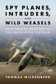 Title: Spy Planes, Intruders, and Wild Weasels: Electronic Warfare in the Skies over Vietnam, Author: Thomas Wildenberg
