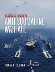 Title: Cold War Anti-Submarine Warfare, Author: Norman Friedman PhD.