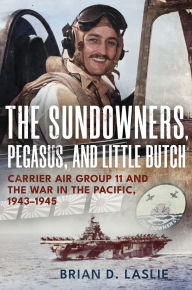 Title: The Sundowners, Pegasus, and Little Butch: Carrier Air Group 11 and the War in the Pacific, 1943-1945, Author: Brian D. Laslie