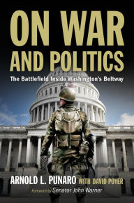 Title: On War and Politics: The Battlefield Inside Washington's Beltway, Author: Arnold L. Punaro