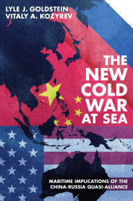 Title: The New Cold War at Sea: Maritime Implications of the China-Russia Quasi-Alliance, Author: Lyle J. Goldstein