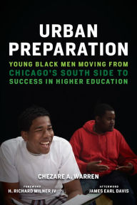 Title: Urban Preparation: Young Black Men Moving from Chicago's South Side to Success in Higher Education, Author: Chezare A. Warren
