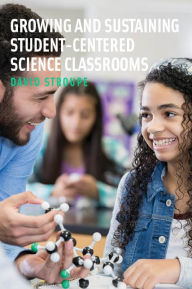 Title: Growing and Sustaining Student-Centered Science Classrooms, Author: David Stroupe