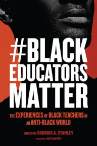 Title: #BlackEducatorsMatter: The Experiences of Black Teachers in an Anti-Black World, Author: Darrius A. Stanley