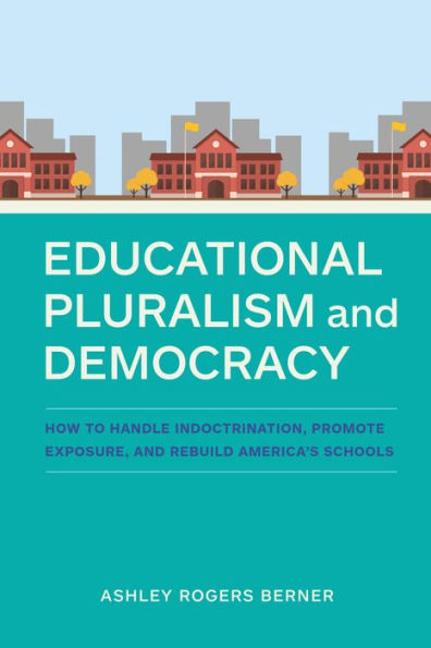 Educational Pluralism and Democracy: How to Handle Indoctrination, Promote Exposure, and Rebuild America's Schools