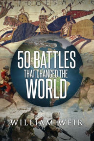 Title: 50 Battles That Changed the World, Author: William Weir