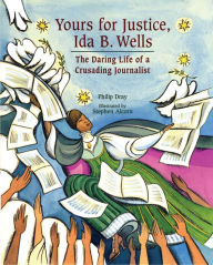 Title: Yours for Justice, Ida B. Wells: The Daring Life of a Crusading Journalist, Author: Philip Dray