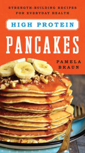 Title: High-Protein Pancakes: Strength-Building Recipes for Everyday Health, Author: Pamela Braun