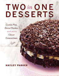 Title: Two in One Desserts: Cookie Pies, Cupcake Shakes, and More Clever Concoctions, Author: Hayley Parker