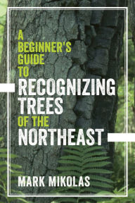 Title: A Beginner's Guide to Recognizing Trees of the Northeast, Author: Mark Mikolas