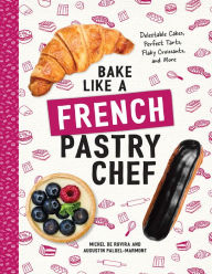 Title: Bake Like a French Pastry Chef: Delectable Cakes, Perfect Tarts, Flaky Croissants, and More, Author: Michel de Rovira