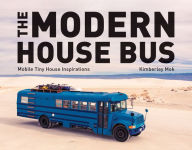Title: The Modern House Bus: Mobile Tiny House Inspirations, Author: Kimberley Mok