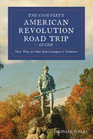 Title: Complete American Revolution Road Trip Guide: More than 500 Sites from Lexington to Yorktown, Author: Michael Weeks