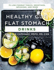 Title: Healthy Gut, Flat Stomach Drinks: 75 Low-FODMAP Tonics, Smoothies, Infusions, and More, Author: Danielle Capalino