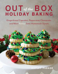 Title: Out of the Box Holiday Baking: Gingerbread Cupcakes, Peppermint Cheesecake, and More Festive Semi-Homemade Sweets, Author: Hayley Parker