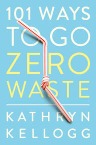Title: 101 Ways to Go Zero Waste, Author: Kathryn Kellogg